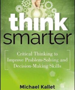 Think Smarter Critical Thinking To Improve Problem Solving And Decision Making Skills