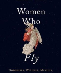 Women Who Fly Goddesses Witches Mystics And Other Airborne Females